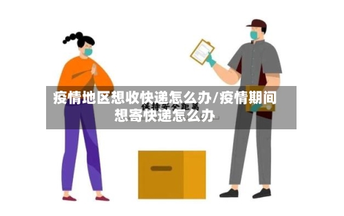 疫情地区想收快递怎么办/疫情期间想寄快递怎么办-第3张图片