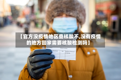 【官方没疫情地区查核酸不,没有疫情的地方回家需要核酸检测吗】