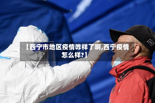 【西宁市地区疫情咋样了啊,西宁疫情怎么样?】-第3张图片