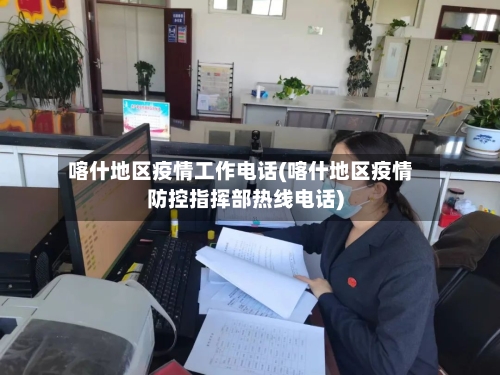 喀什地区疫情工作电话(喀什地区疫情防控指挥部热线电话)