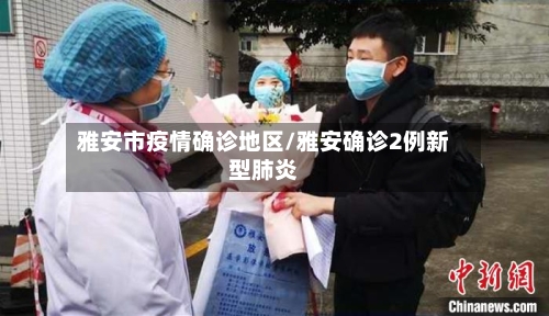 雅安市疫情确诊地区/雅安确诊2例新型肺炎