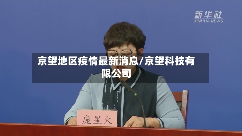 京望地区疫情最新消息/京望科技有限公司-第2张图片