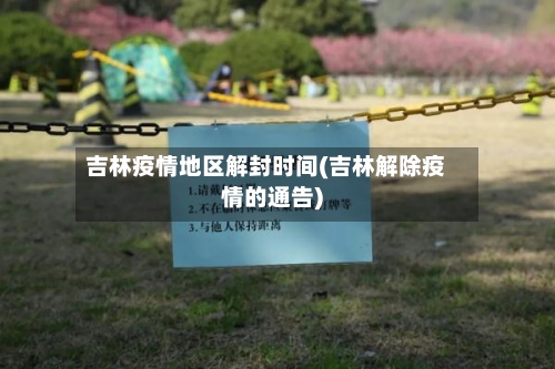吉林疫情地区解封时间(吉林解除疫情的通告)-第2张图片