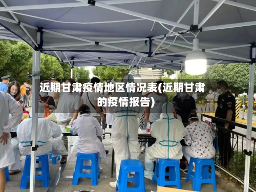 近期甘肃疫情地区情况表(近期甘肃的疫情报告)