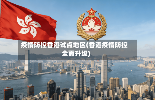 疫情防控香港试点地区(香港疫情防控全面升级)-第3张图片