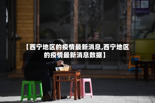 【西宁地区的疫情最新消息,西宁地区的疫情最新消息数据】
