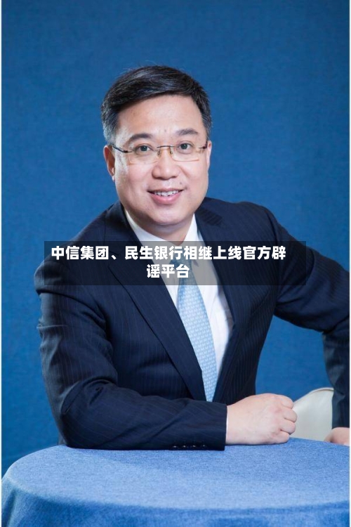 中信集团	、民生银行相继上线官方辟谣平台-第3张图片