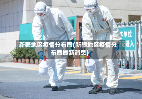新疆地区疫情分布图(新疆地区疫情分布图最新消息)