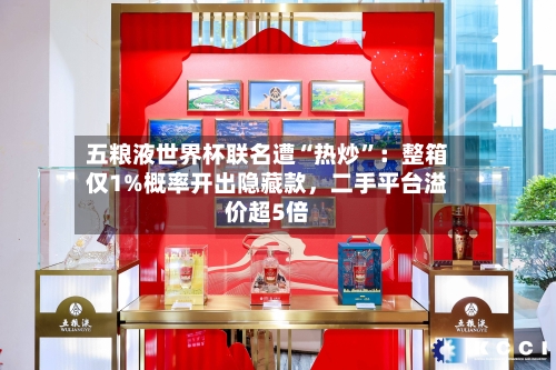 五粮液世界杯联名遭“热炒”：整箱仅1%概率开出隐藏款，二手平台溢价超5倍
