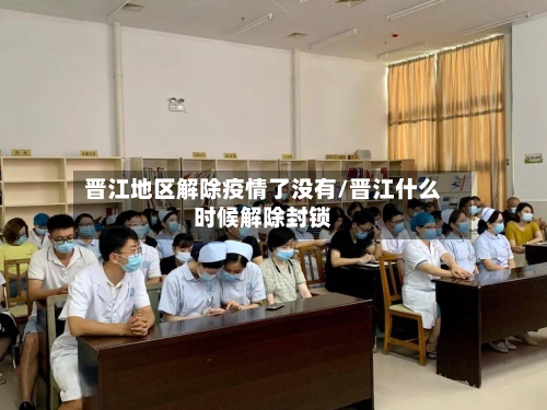 晋江地区解除疫情了没有/晋江什么时候解除封锁-第2张图片
