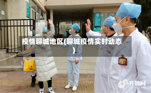 疫情聊城地区(聊城疫情实时动态)-第3张图片