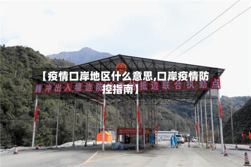 【疫情口岸地区什么意思,口岸疫情防控指南】-第2张图片