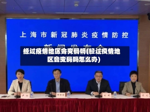 经过疫情地区会变码吗(经过疫情地区会变码吗怎么办)