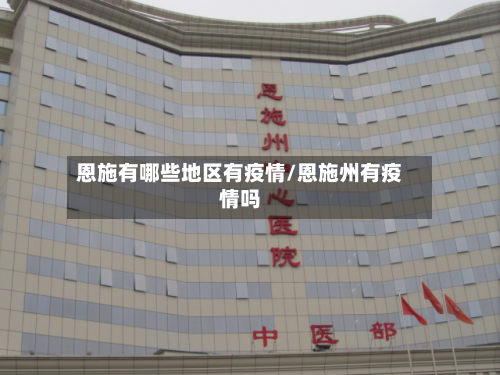 恩施有哪些地区有疫情/恩施州有疫情吗-第3张图片