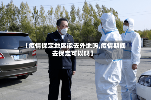 【疫情保定地区能去外地吗,疫情期间去保定可以吗】-第3张图片