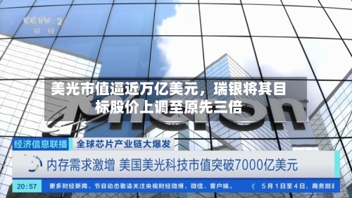 美光市值逼近万亿美元，瑞银将其目标股价上调至原先三倍-第3张图片
