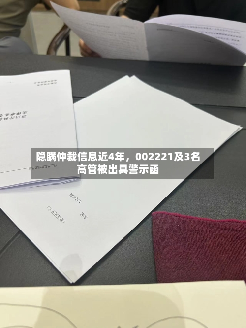 隐瞒仲裁信息近4年，002221及3名高管被出具警示函-第2张图片