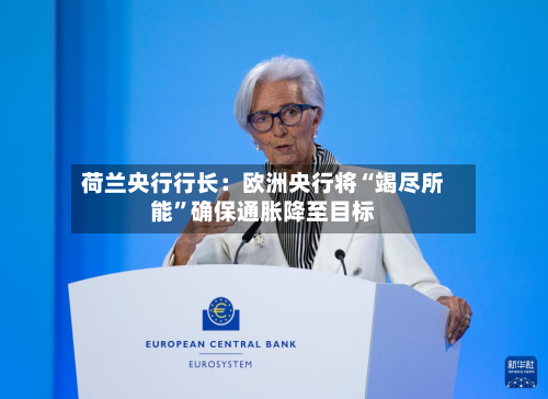 荷兰央行行长：欧洲央行将“竭尽所能”确保通胀降至目标-第2张图片