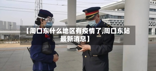 【周口东什么地区有疫情了,周口东站最新消息】-第2张图片