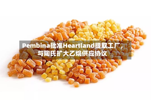 Pembina批准Heartland提取工厂，与陶氏扩大乙烷供应协议-第2张图片