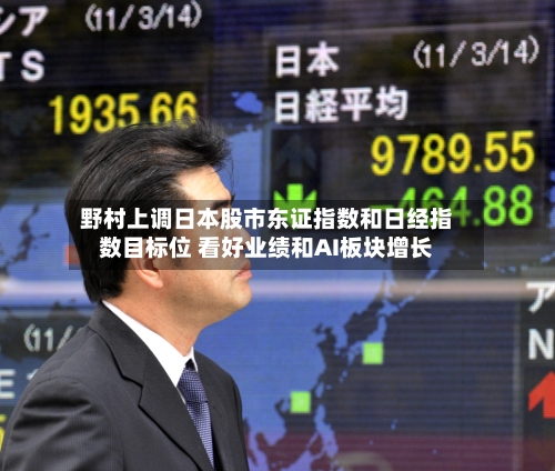 野村上调日本股市东证指数和日经指数目标位 看好业绩和AI板块增长