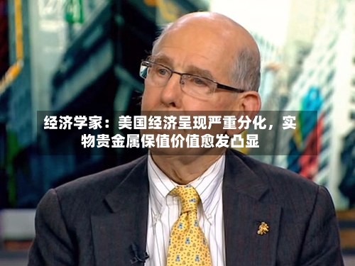 经济学家：美国经济呈现严重分化	，实物贵金属保值价值愈发凸显-第2张图片