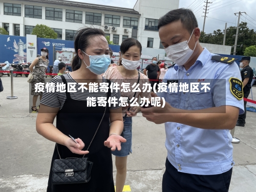 疫情地区不能寄件怎么办(疫情地区不能寄件怎么办呢)