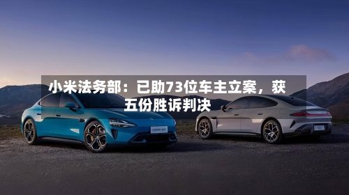 小米法务部：已助73位车主立案，获五份胜诉判决-第2张图片