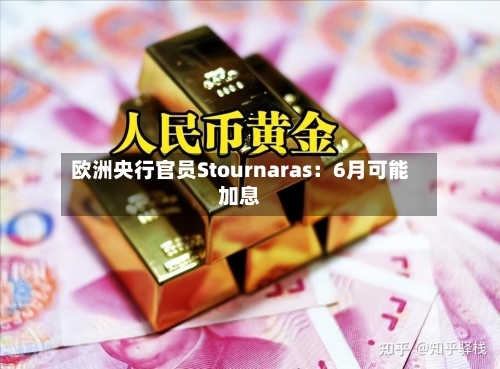 欧洲央行官员Stournaras:6月可能加息-第2张图片