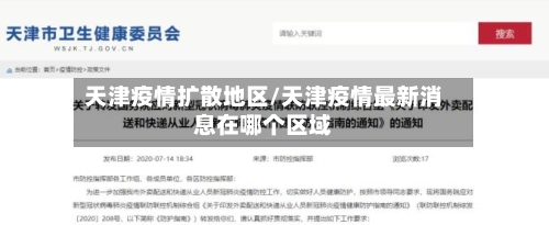 天津疫情扩散地区/天津疫情最新消息在哪个区域