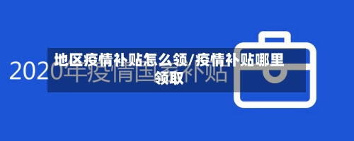 地区疫情补贴怎么领/疫情补贴哪里领取