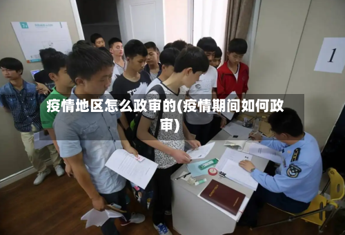 疫情地区怎么政审的(疫情期间如何政审)