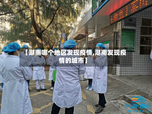 【湖南哪个地区发现疫情,湖南发现疫情的城市】-第3张图片