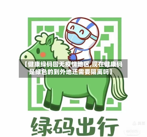 【健康绿码回无疫情地区,现在健康码是绿色的到外地还需要隔离吗】