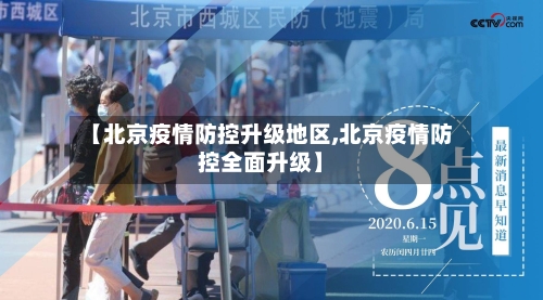 【北京疫情防控升级地区,北京疫情防控全面升级】