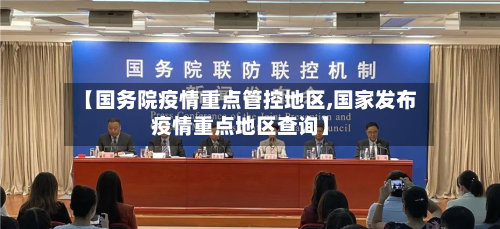 【国务院疫情重点管控地区,国家发布疫情重点地区查询】
