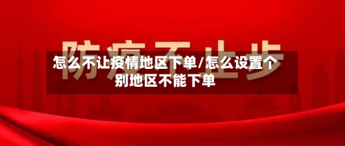 怎么不让疫情地区下单/怎么设置个别地区不能下单-第2张图片