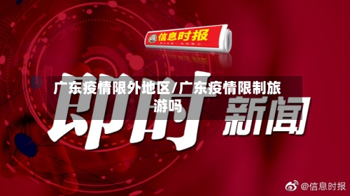 广东疫情限外地区/广东疫情限制旅游吗-第3张图片