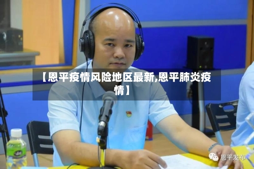 【恩平疫情风险地区最新,恩平肺炎疫情】